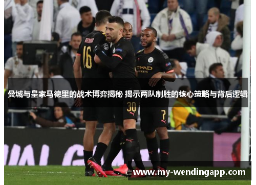 曼城与皇家马德里的战术博弈揭秘 揭示两队制胜的核心策略与背后逻辑