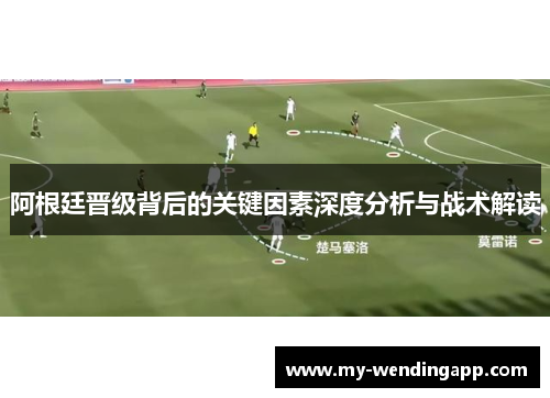 阿根廷晋级背后的关键因素深度分析与战术解读