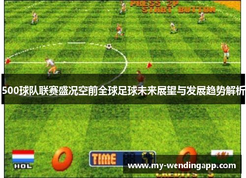 500球队联赛盛况空前全球足球未来展望与发展趋势解析