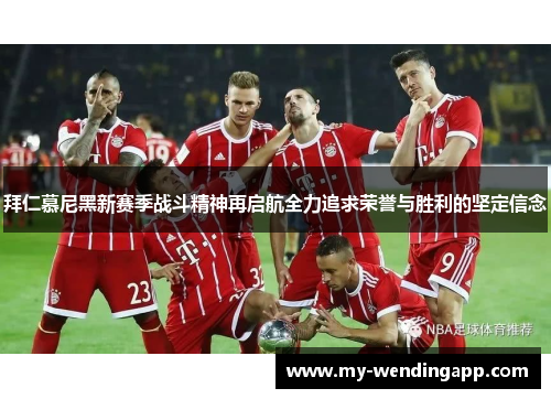 拜仁慕尼黑新赛季战斗精神再启航全力追求荣誉与胜利的坚定信念