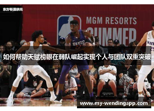 如何帮助天赋榜眼在弱队崛起实现个人与团队双重突破 如何帮助天赋榜眼在弱队崛起实现个人与团队双重突破
