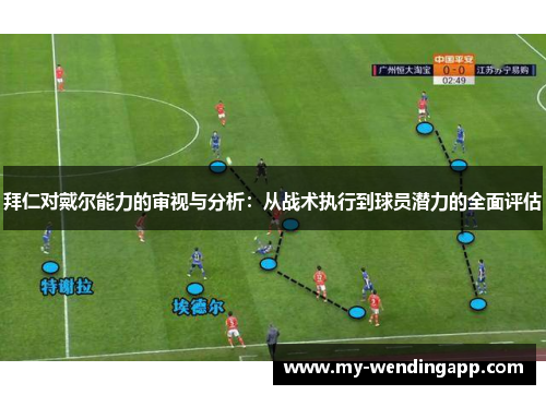 拜仁对戴尔能力的审视与分析：从战术执行到球员潜力的全面评估