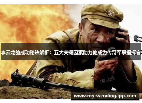 李云龙的成功秘诀解析：五大关键因素助力他成为传奇军事指挥官
