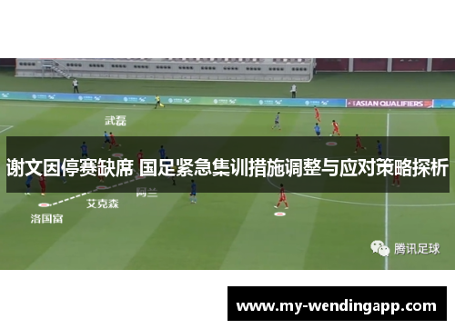 谢文因停赛缺席 国足紧急集训措施调整与应对策略探析