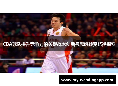 CBA球队提升竞争力的关键战术创新与思维转变路径探索