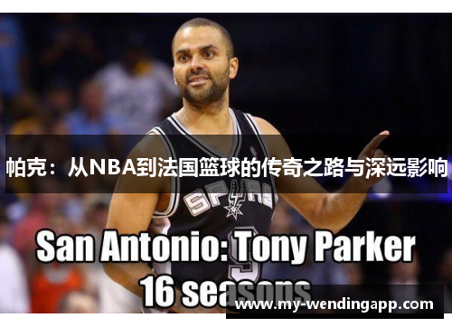 帕克：从NBA到法国篮球的传奇之路与深远影响