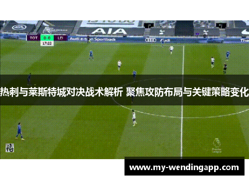 热刺与莱斯特城对决战术解析 聚焦攻防布局与关键策略变化 热刺与莱斯特城对决战术解析 聚焦攻防布局与关键策略变化