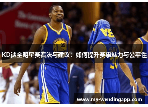 KD谈全明星赛看法与建议:如何提升赛事魅力与公平性 KD谈全明星赛看法与建议:如何提升赛事魅力与公平性