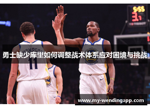 勇士缺少库里如何调整战术体系应对困境与挑战