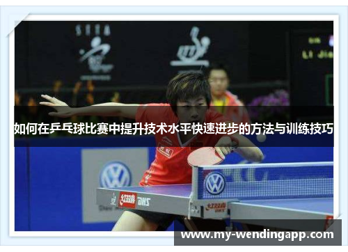 如何在乒乓球比赛中提升技术水平快速进步的方法与训练技巧 如何在乒乓球比赛中提升技术水平快速进步的方法与训练技巧