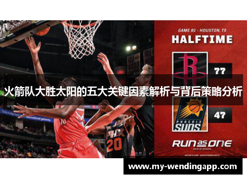 火箭队大胜太阳的五大关键因素解析与背后策略分析 火箭队大胜太阳的五大关键因素解析与背后策略分析