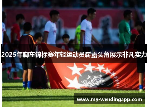 2025年脚车锦标赛年轻运动员崭露头角展示非凡实力