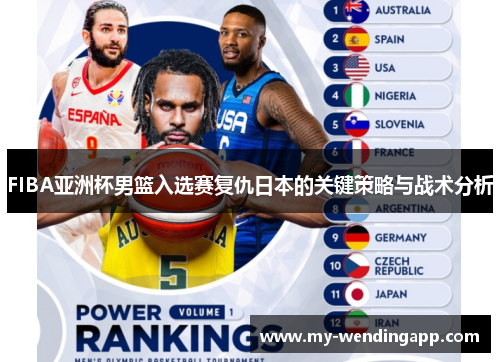 FIBA亚洲杯男篮入选赛复仇日本的关键策略与战术分析 FIBA亚洲杯男篮入选赛复仇日本的关键策略与战术分析