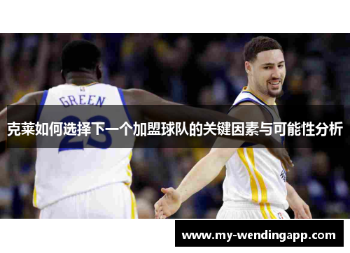克莱如何选择下一个加盟球队的关键因素与可能性分析
