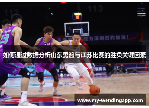 如何通过数据分析山东男篮与江苏比赛的胜负关键因素 如何通过数据分析山东男篮与江苏比赛的胜负关键因素