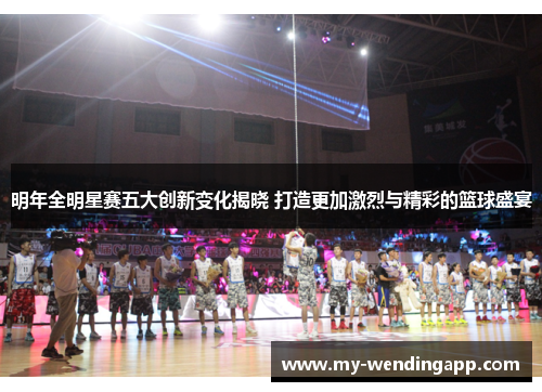 明年全明星赛五大创新变化揭晓 打造更加激烈与精彩的篮球盛宴 明年全明星赛五大创新变化揭晓 打造更加激烈与精彩的篮球盛宴