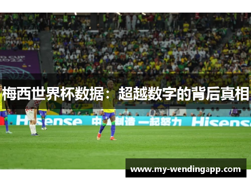 梅西世界杯数据：超越数字的背后真相