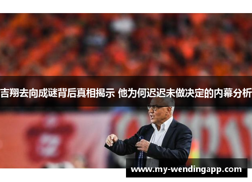 吉翔去向成谜背后真相揭示 他为何迟迟未做决定的内幕分析