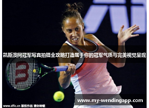 凯斯澳网冠军写真拍摄全攻略打造属于你的冠军气质与完美视觉呈现 凯斯澳网冠军写真拍摄全攻略打造属于你的冠军气质与完美视觉呈现