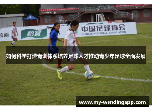 如何科学打造青训体系培养足球人才推动青少年足球全面发展