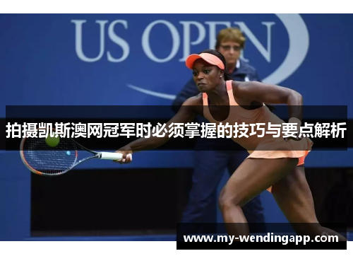 拍摄凯斯澳网冠军时必须掌握的技巧与要点解析 拍摄凯斯澳网冠军时必须掌握的技巧与要点解析