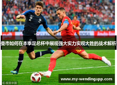 曼市如何在本季足总杯中展现强大实力实现大胜的战术解析