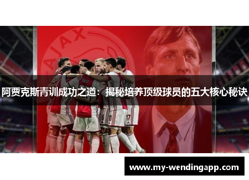 阿贾克斯青训成功之道：揭秘培养顶级球员的五大核心秘诀