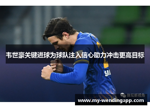 韦世豪关键进球为球队注入信心助力冲击更高目标