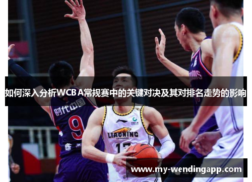 如何深入分析WCBA常规赛中的关键对决及其对排名走势的影响 如何深入分析WCBA常规赛中的关键对决及其对排名走势的影响
