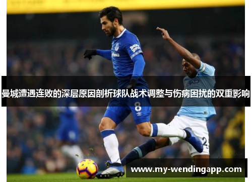 曼城遭遇连败的深层原因剖析球队战术调整与伤病困扰的双重影响 曼城遭遇连败的深层原因剖析球队战术调整与伤病困扰的双重影响