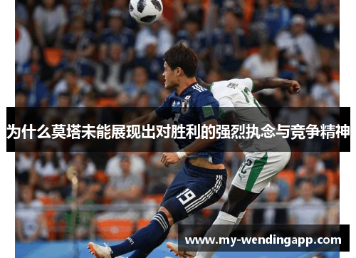 为什么莫塔未能展现出对胜利的强烈执念与竞争精神 为什么莫塔未能展现出对胜利的强烈执念与竞争精神