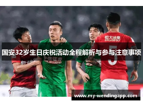 国安32岁生日庆祝活动全程解析与参与注意事项