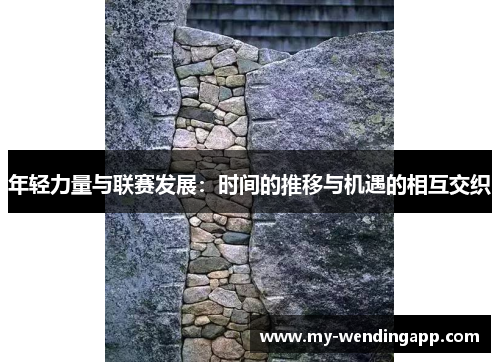 年轻力量与联赛发展:时间的推移与机遇的相互交织 年轻力量与联赛发展:时间的推移与机遇的相互交织