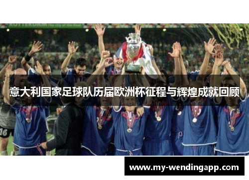 意大利国家足球队历届欧洲杯征程与辉煌成就回顾 意大利国家足球队历届欧洲杯征程与辉煌成就回顾