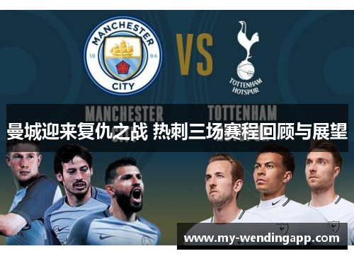 曼城迎来复仇之战 热刺三场赛程回顾与展望 曼城迎来复仇之战 热刺三场赛程回顾与展望