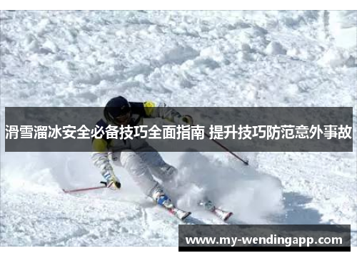 滑雪溜冰安全必备技巧全面指南 提升技巧防范意外事故 滑雪溜冰安全必备技巧全面指南 提升技巧防范意外事故
