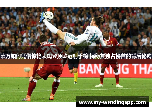 莱万如何凭借惊艳表现登顶欧冠射手榜 揭秘其独占榜首的背后秘密
