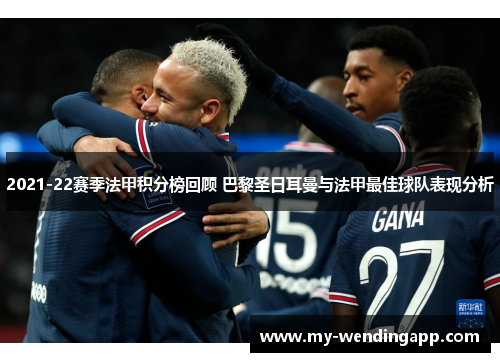 2021-22赛季法甲积分榜回顾 巴黎圣日耳曼与法甲最佳球队表现分析