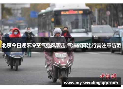 北京今日迎来冷空气强风袭击 气温骤降出行需注意防范