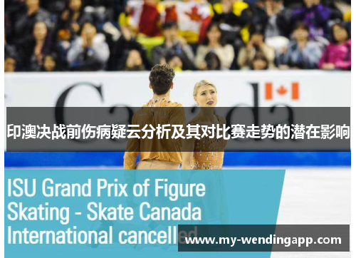 印澳决战前伤病疑云分析及其对比赛走势的潜在影响 印澳决战前伤病疑云分析及其对比赛走势的潜在影响