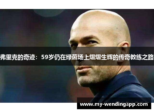 弗里克的奇迹：59岁仍在绿茵场上熠熠生辉的传奇教练之路