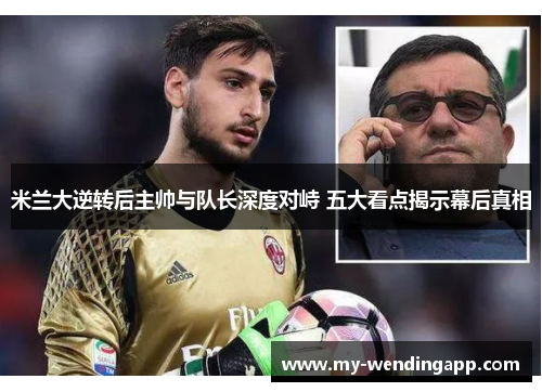 米兰大逆转后主帅与队长深度对峙 五大看点揭示幕后真相 米兰大逆转后主帅与队长深度对峙 五大看点揭示幕后真相
