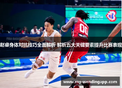 赵睿身体对抗技巧全面解析 解析五大关键要素提升比赛表现 赵睿身体对抗技巧全面解析 解析五大关键要素提升比赛表现