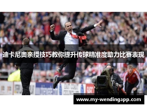 迪卡尼奥亲授技巧教你提升传球精准度助力比赛表现 迪卡尼奥亲授技巧教你提升传球精准度助力比赛表现