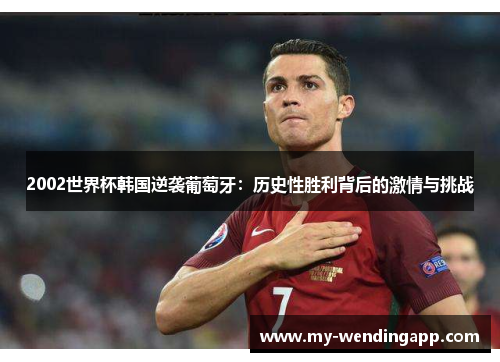 2002世界杯韩国逆袭葡萄牙:历史性胜利背后的激情与挑战 2002世界杯韩国逆袭葡萄牙:历史性胜利背后的激情与挑战