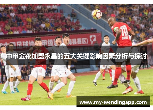 中甲金靴加盟永昌的五大关键影响因素分析与探讨