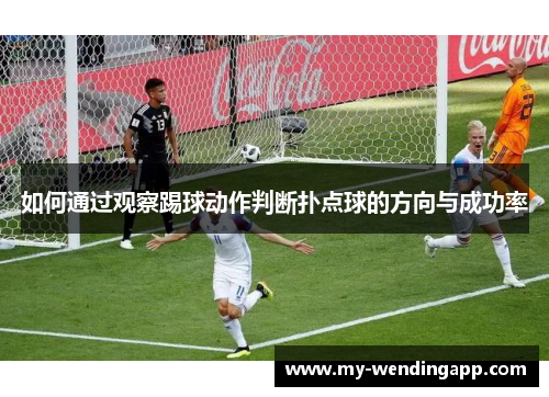 如何通过观察踢球动作判断扑点球的方向与成功率 如何通过观察踢球动作判断扑点球的方向与成功率