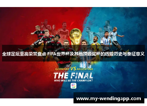 全球足坛至高荣誉盘点 FIFA世界杯及其他顶级奖杯的辉煌历史与象征意义 全球足坛至高荣誉盘点 FIFA世界杯及其他顶级奖杯的辉煌历史与象征意义