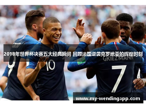 2018年世界杯决赛五大经典瞬间 回顾法国逆袭克罗地亚的辉煌时刻