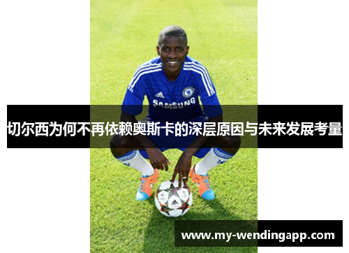 切尔西为何不再依赖奥斯卡的深层原因与未来发展考量 切尔西为何不再依赖奥斯卡的深层原因与未来发展考量